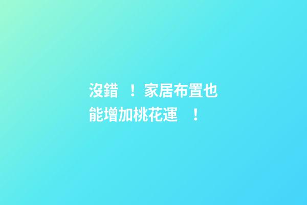 沒錯！家居布置也能增加桃花運！